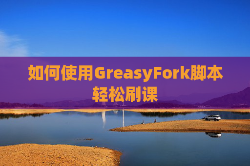如何使用GreasyFork脚本轻松刷课